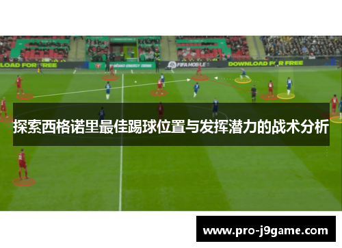 探索西格诺里最佳踢球位置与发挥潜力的战术分析