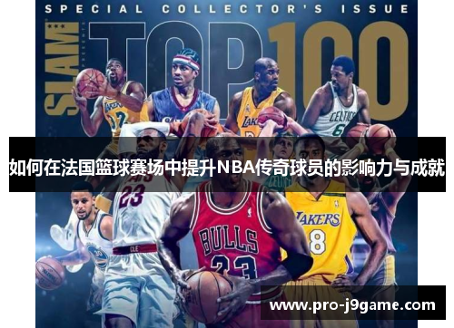 如何在法国篮球赛场中提升NBA传奇球员的影响力与成就
