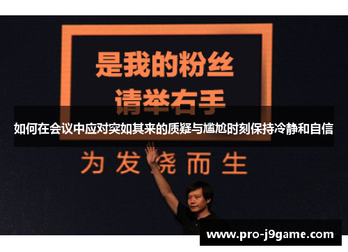 如何在会议中应对突如其来的质疑与尴尬时刻保持冷静和自信