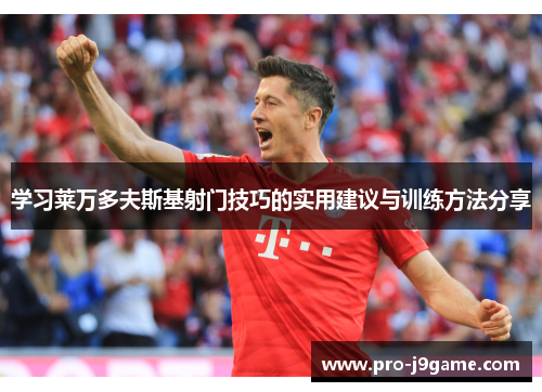 学习莱万多夫斯基射门技巧的实用建议与训练方法分享