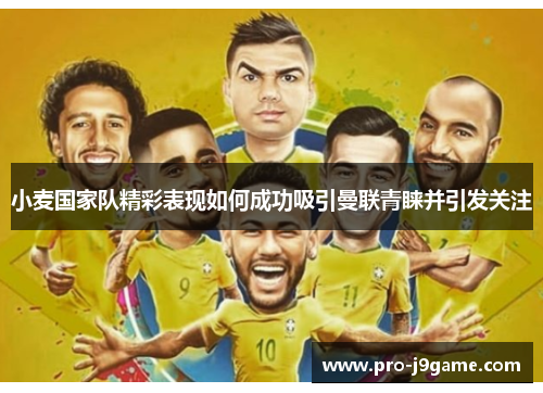 小麦国家队精彩表现如何成功吸引曼联青睐并引发关注 小麦国家队精彩表现如何成功吸引曼联青睐并引发关注