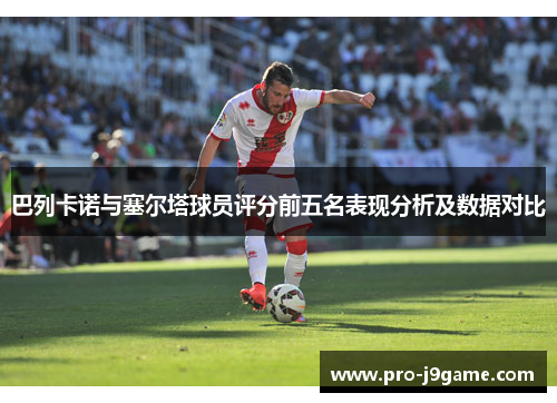 巴列卡诺与塞尔塔球员评分前五名表现分析及数据对比