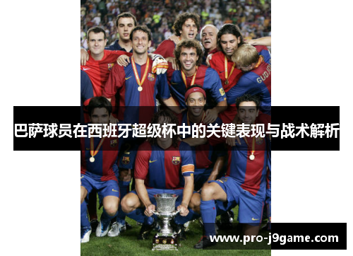 巴萨球员在西班牙超级杯中的关键表现与战术解析 巴萨球员在西班牙超级杯中的关键表现与战术解析
