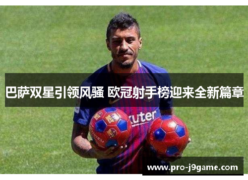 巴萨双星引领风骚 欧冠射手榜迎来全新篇章