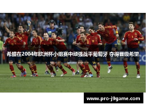 希腊在2004年欧洲杯小组赛中顽强战平葡萄牙 夺得晋级希望