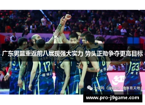 广东男篮重返前八展现强大实力 势头正劲争夺更高目标 广东男篮重返前八展现强大实力 势头正劲争夺更高目标