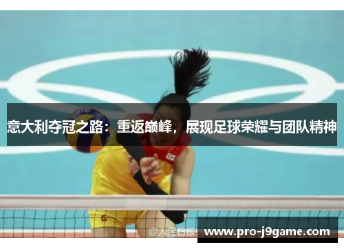意大利夺冠之路:重返巅峰,展现足球荣耀与团队精神 意大利夺冠之路:重返巅峰,展现足球荣耀与团队精神