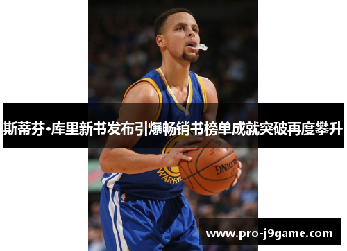 斯蒂芬·库里新书发布引爆畅销书榜单成就突破再度攀升 斯蒂芬·库里新书发布引爆畅销书榜单成就突破再度攀升