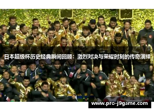 日本超级杯历史经典瞬间回顾:激烈对决与荣耀时刻的传奇演绎 日本超级杯历史经典瞬间回顾:激烈对决与荣耀时刻的传奇演绎