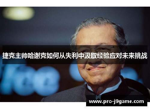 捷克主帅哈谢克如何从失利中汲取经验应对未来挑战 捷克主帅哈谢克如何从失利中汲取经验应对未来挑战