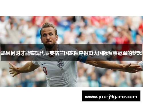 凯恩何时才能实现代表英格兰国家队夺得重大国际赛事冠军的梦想 凯恩何时才能实现代表英格兰国家队夺得重大国际赛事冠军的梦想