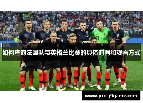 如何查询法国队与英格兰比赛的具体时间和观看方式 如何查询法国队与英格兰比赛的具体时间和观看方式