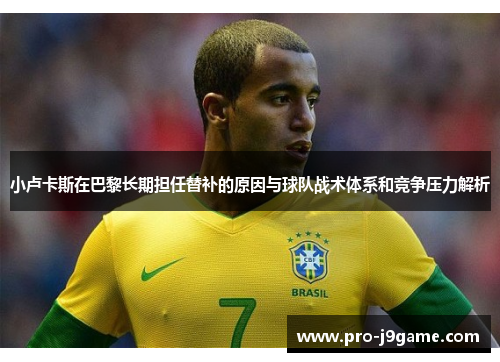 小卢卡斯在巴黎长期担任替补的原因与球队战术体系和竞争压力解析