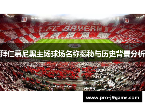 拜仁慕尼黑主场球场名称揭秘与历史背景分析