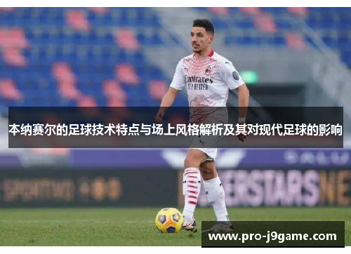 本纳赛尔的足球技术特点与场上风格解析及其对现代足球的影响 本纳赛尔的足球技术特点与场上风格解析及其对现代足球的影响