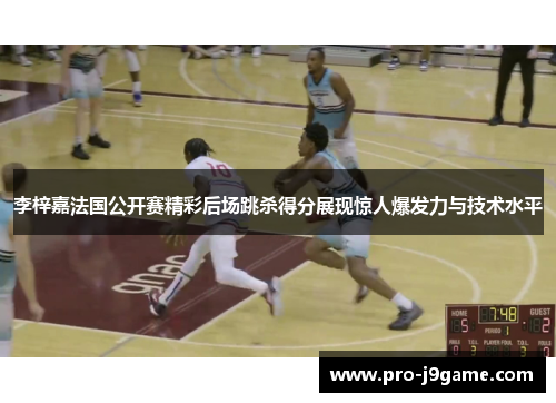 李梓嘉法国公开赛精彩后场跳杀得分展现惊人爆发力与技术水平