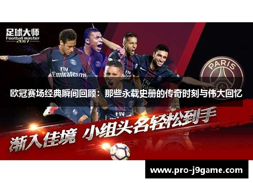 欧冠赛场经典瞬间回顾：那些永载史册的传奇时刻与伟大回忆