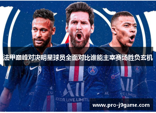 法甲巅峰对决明星球员全面对比谁能主宰赛场胜负玄机