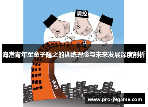 海港青年军金子隆之的训练理念与未来发展深度剖析 海港青年军金子隆之的训练理念与未来发展深度剖析