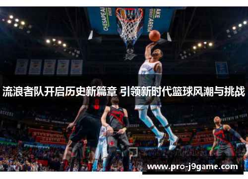 流浪者队开启历史新篇章 引领新时代篮球风潮与挑战 流浪者队开启历史新篇章 引领新时代篮球风潮与挑战