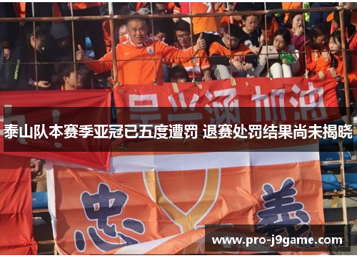 泰山队本赛季亚冠已五度遭罚 退赛处罚结果尚未揭晓 泰山队本赛季亚冠已五度遭罚 退赛处罚结果尚未揭晓