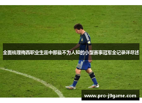 全面梳理梅西职业生涯中那些不为人知的小型赛事冠军全记录详尽述 全面梳理梅西职业生涯中那些不为人知的小型赛事冠军全记录详尽述