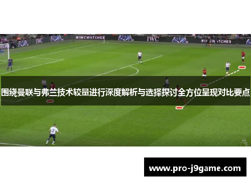 围绕曼联与弗兰技术较量进行深度解析与选择探讨全方位呈现对比要点 围绕曼联与弗兰技术较量进行深度解析与选择探讨全方位呈现对比要点