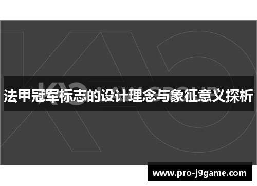 法甲冠军标志的设计理念与象征意义探析 法甲冠军标志的设计理念与象征意义探析