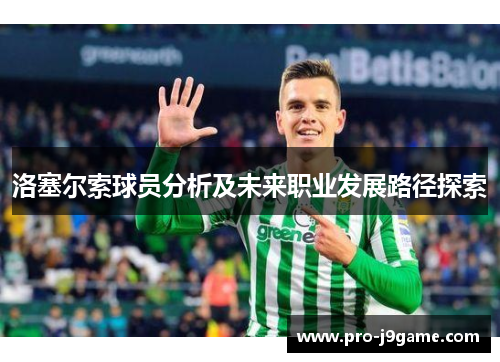 洛塞尔索球员分析及未来职业发展路径探索 洛塞尔索球员分析及未来职业发展路径探索