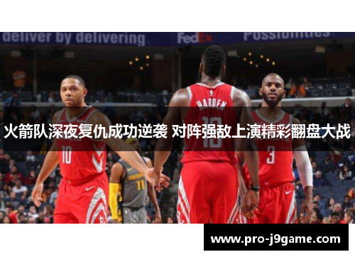火箭队深夜复仇成功逆袭 对阵强敌上演精彩翻盘大战 火箭队深夜复仇成功逆袭 对阵强敌上演精彩翻盘大战