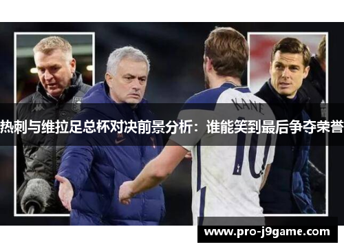 热刺与维拉足总杯对决前景分析:谁能笑到最后争夺荣誉 热刺与维拉足总杯对决前景分析:谁能笑到最后争夺荣誉