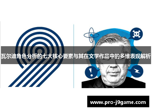 瓦尔迪角色分析的七大核心要素与其在文学作品中的多维表现解析 瓦尔迪角色分析的七大核心要素与其在文学作品中的多维表现解析