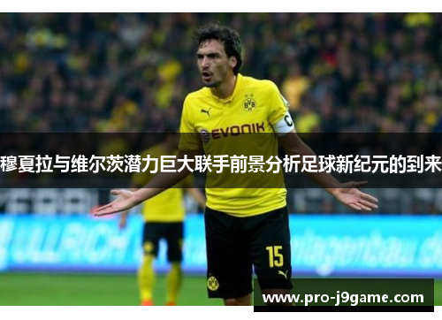 穆夏拉与维尔茨潜力巨大联手前景分析足球新纪元的到来