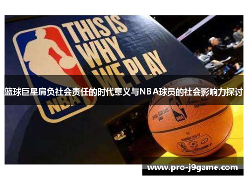 篮球巨星肩负社会责任的时代意义与NBA球员的社会影响力探讨