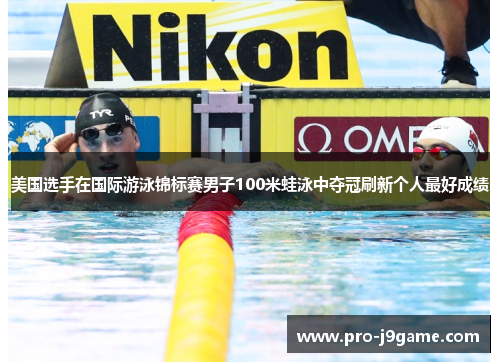 美国选手在国际游泳锦标赛男子100米蛙泳中夺冠刷新个人最好成绩