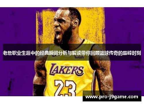 老詹职业生涯中的经典瞬间分析与解读带你回顾篮球传奇的巅峰时刻