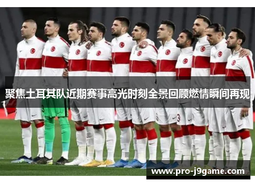 聚焦土耳其队近期赛事高光时刻全景回顾燃情瞬间再现