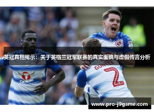 英冠真相揭示：关于英格兰冠军联赛的真实面貌与虚假传言分析