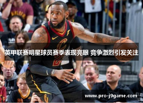 英甲联赛明星球员赛季表现亮眼 竞争激烈引发关注