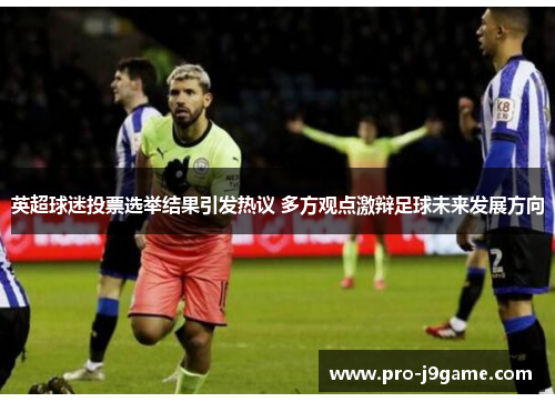 英超球迷投票选举结果引发热议 多方观点激辩足球未来发展方向