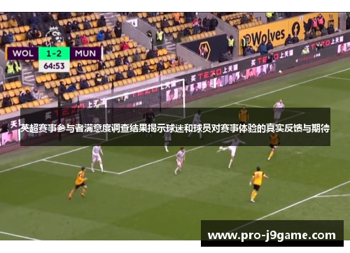 英超赛事参与者满意度调查结果揭示球迷和球员对赛事体验的真实反馈与期待
