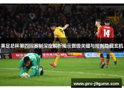 英足总杯第四圈赛制深度解析揭示晋级关键与规则隐藏玄机