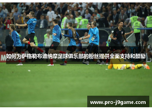 如何为萨格勒布迪纳摩足球俱乐部的粉丝提供全面支持和鼓励