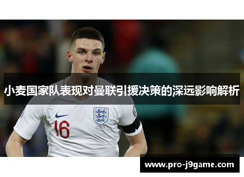 小麦国家队表现对曼联引援决策的深远影响解析