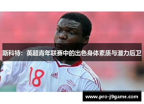 斯科特：英超青年联赛中的出色身体素质与潜力后卫