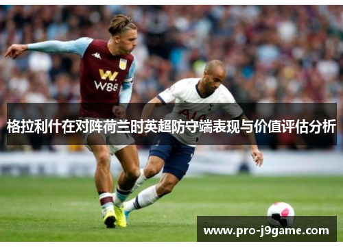 格拉利什在对阵荷兰时英超防守端表现与价值评估分析