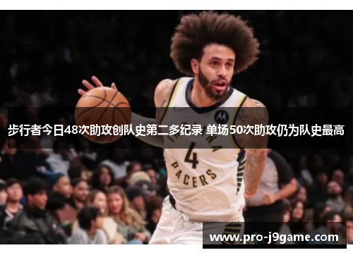 步行者今日48次助攻创队史第二多纪录 单场50次助攻仍为队史最高 步行者今日48次助攻创队史第二多纪录 单场50次助攻仍为队史最高