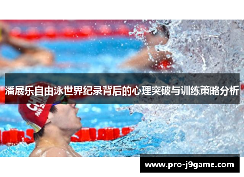 潘展乐自由泳世界纪录背后的心理突破与训练策略分析 潘展乐自由泳世界纪录背后的心理突破与训练策略分析