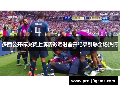 多西公开杯决赛上演精彩远射首开纪录引爆全场热情