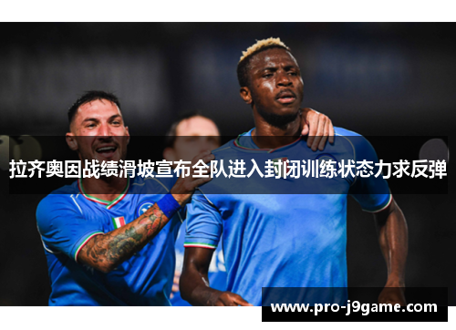 拉齐奥因战绩滑坡宣布全队进入封闭训练状态力求反弹 拉齐奥因战绩滑坡宣布全队进入封闭训练状态力求反弹